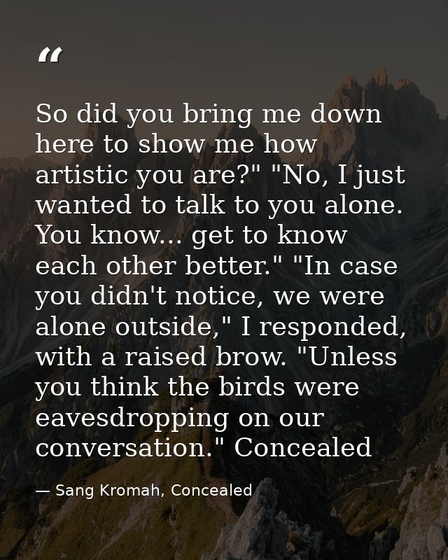 So did you bring me down here to show me how artistic you are?" "No, I just wanted to talk to you alone. You know... get — Sang Kromah, Concealed