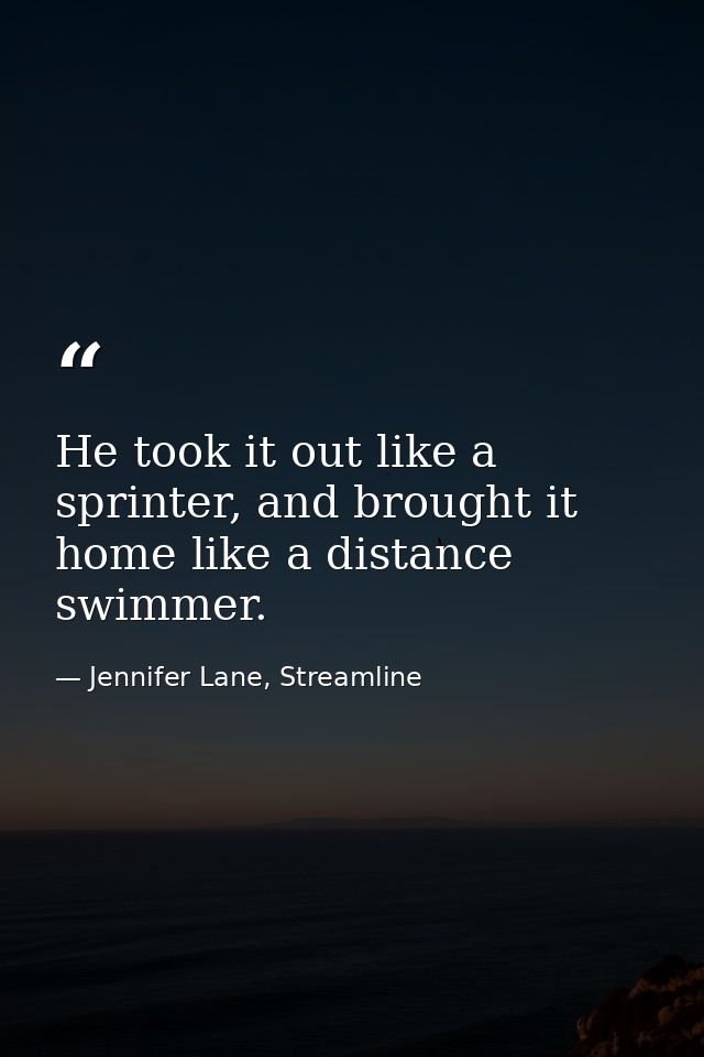 He took it out like a sprinter, and brought it home like a distance swimmer. — Jennifer Lane, Streamline