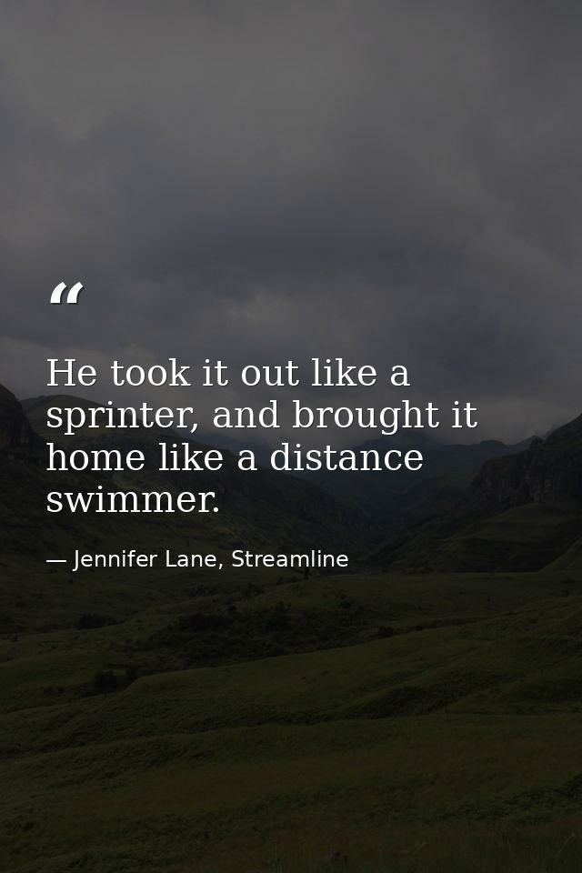 He took it out like a sprinter, and brought it home like a distance swimmer. — Jennifer Lane, Streamline