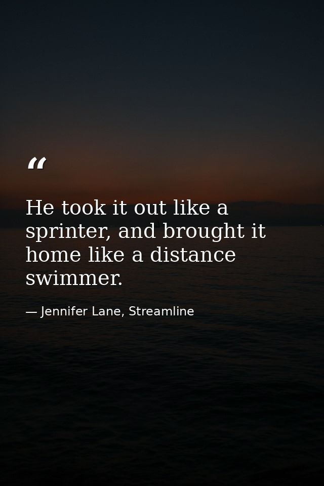 He took it out like a sprinter, and brought it home like a distance swimmer. — Jennifer Lane, Streamline