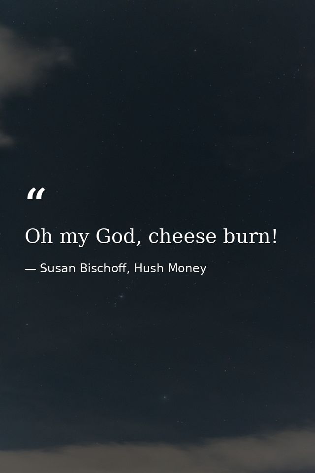 Oh my God, cheese burn! — Susan Bischoff, Hush Money