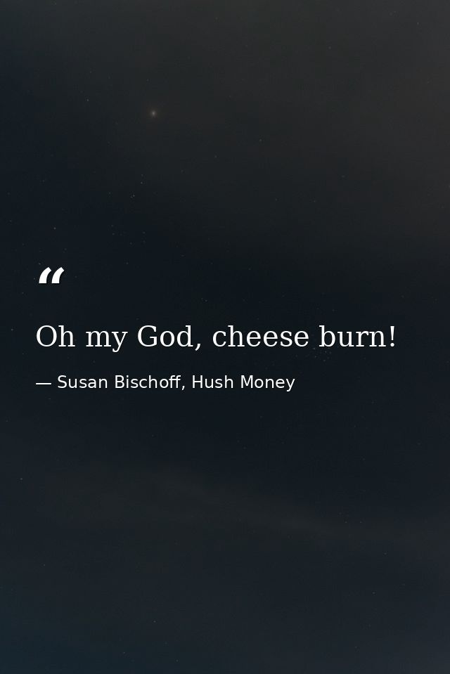 Oh my God, cheese burn! — Susan Bischoff, Hush Money