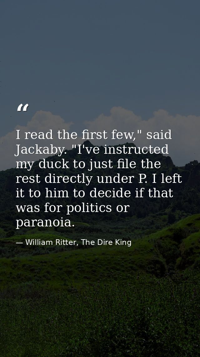 I read the first few," said Jackaby. "I've instructed my duck to just file the rest directly under P. I left it to him t — William Ritter, The Dire King