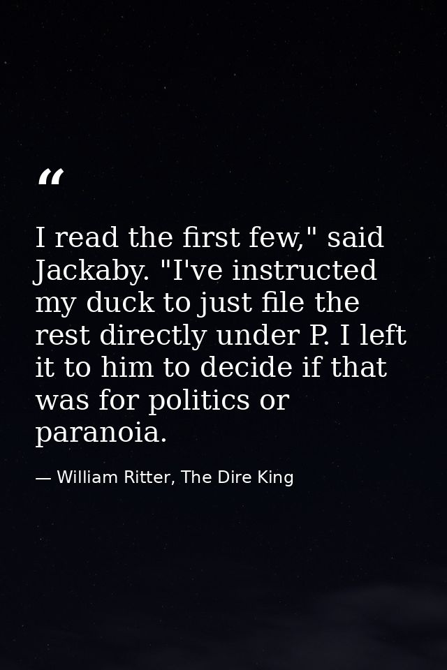 I read the first few," said Jackaby. "I've instructed my duck to just file the rest directly under P. I left it to him t — William Ritter, The Dire King