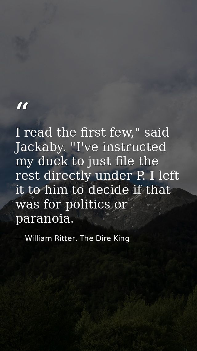 I read the first few," said Jackaby. "I've instructed my duck to just file the rest directly under P. I left it to him t — William Ritter, The Dire King