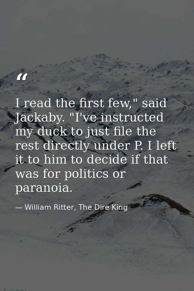 I read the first few," said Jackaby. "I've instructed my duck to just file the rest directly under P. I left it to him t — William Ritter, The Dire King