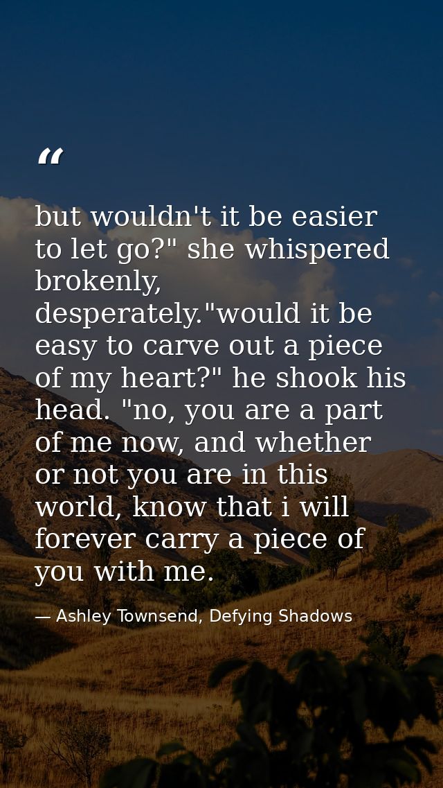 but wouldn't it be easier to let go?" she whispered brokenly, desperately."would it be easy to carve out a piece of my h — Ashley Townsend, Defying Shadows