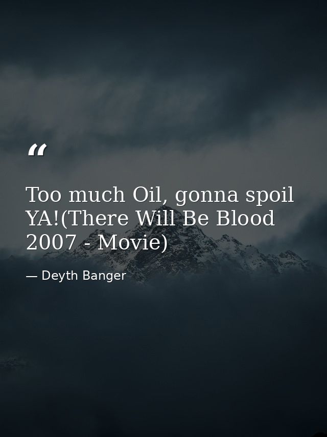 Too much Oil, gonna spoil YA!(There Will Be Blood 2007 - Movie) — Deyth Banger