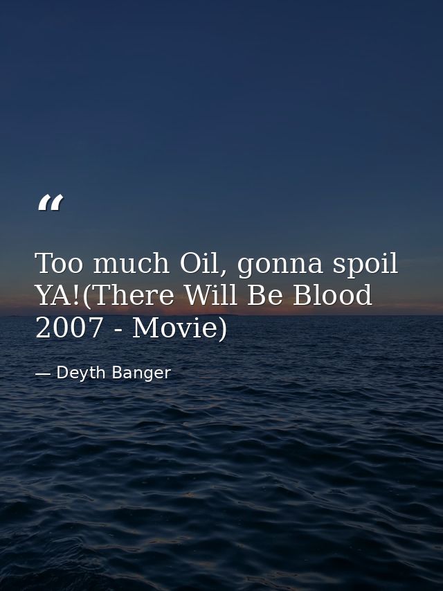 Too much Oil, gonna spoil YA!(There Will Be Blood 2007 - Movie) — Deyth Banger