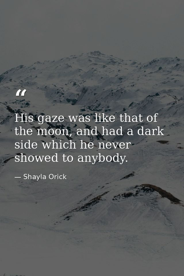 His gaze was like that of the moon, and had a dark side which he never showed to anybody. — Shayla Orick