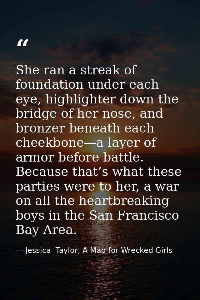 She ran a streak of foundation under each eye, highlighter down the bridge of her nose, and bronzer beneath each cheekbo — Jessica  Taylor, A Map for Wrecked Girls