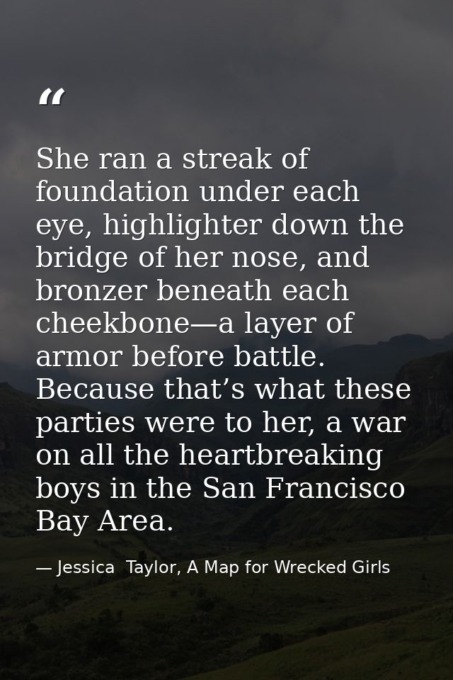 She ran a streak of foundation under each eye, highlighter down the bridge of her nose, and bronzer beneath each cheekbo — Jessica  Taylor, A Map for Wrecked Girls
