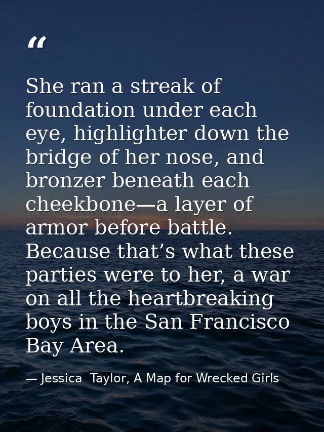 She ran a streak of foundation under each eye, highlighter down the bridge of her nose, and bronzer beneath each cheekbo — Jessica  Taylor, A Map for Wrecked Girls
