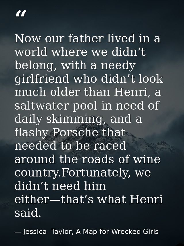 Now our father lived in a world where we didn’t belong, with a needy girlfriend who didn’t look much older than Henri, a — Jessica  Taylor, A Map for Wrecked Girls