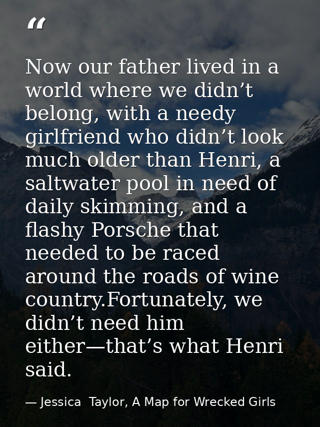 Now our father lived in a world where we didn’t belong, with a needy girlfriend who didn’t look much older than Henri, a — Jessica  Taylor, A Map for Wrecked Girls