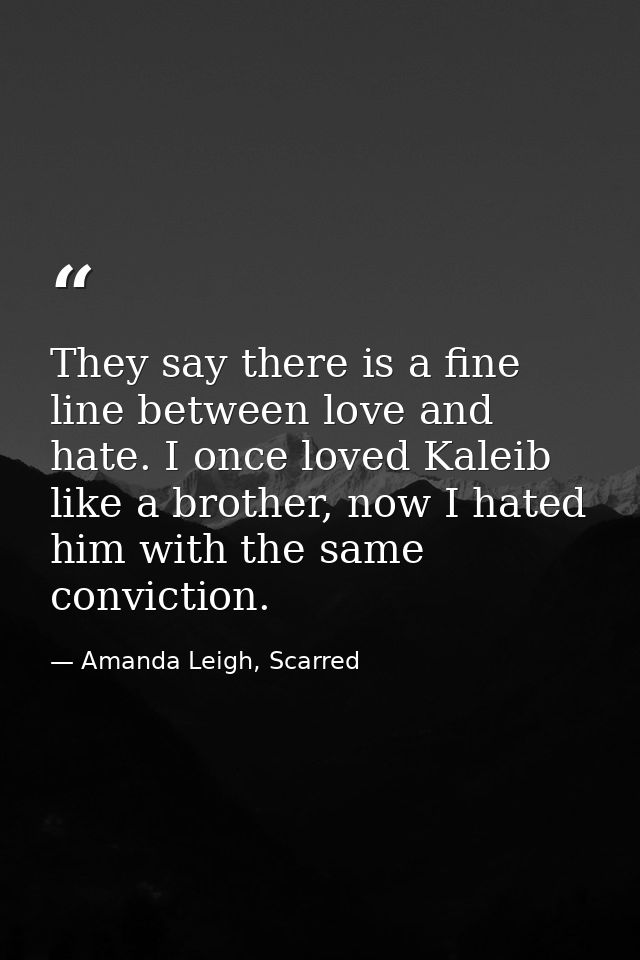 They say there is a fine line between love and hate. I once loved Kaleib like a brother, now I hated him with the same c — Amanda Leigh, Scarred