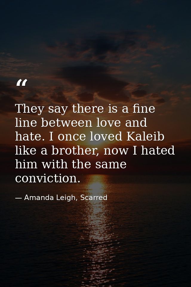 They say there is a fine line between love and hate. I once loved Kaleib like a brother, now I hated him with the same c — Amanda Leigh, Scarred