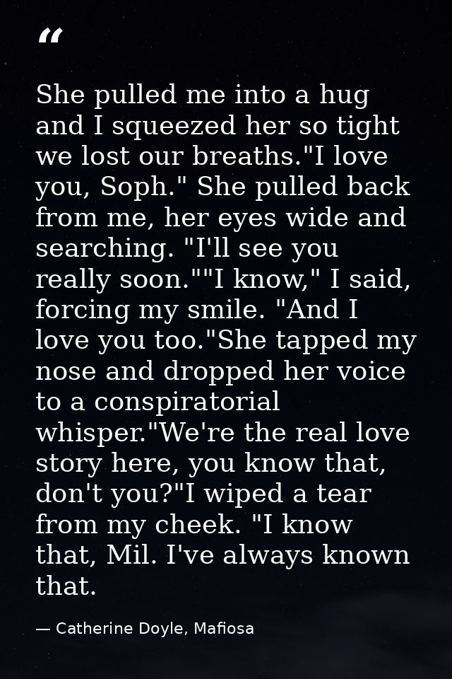 She pulled me into a hug and I squeezed her so tight we lost our breaths."I love you, Soph." She pulled back from me, he — Catherine Doyle, Mafiosa