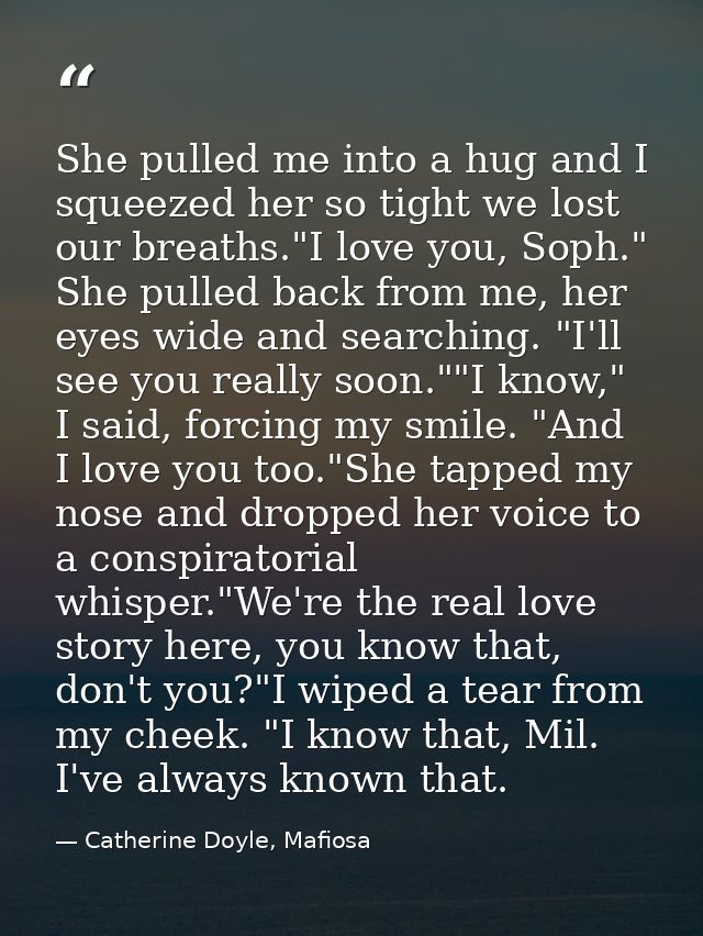 She pulled me into a hug and I squeezed her so tight we lost our breaths."I love you, Soph." She pulled back from me, he — Catherine Doyle, Mafiosa