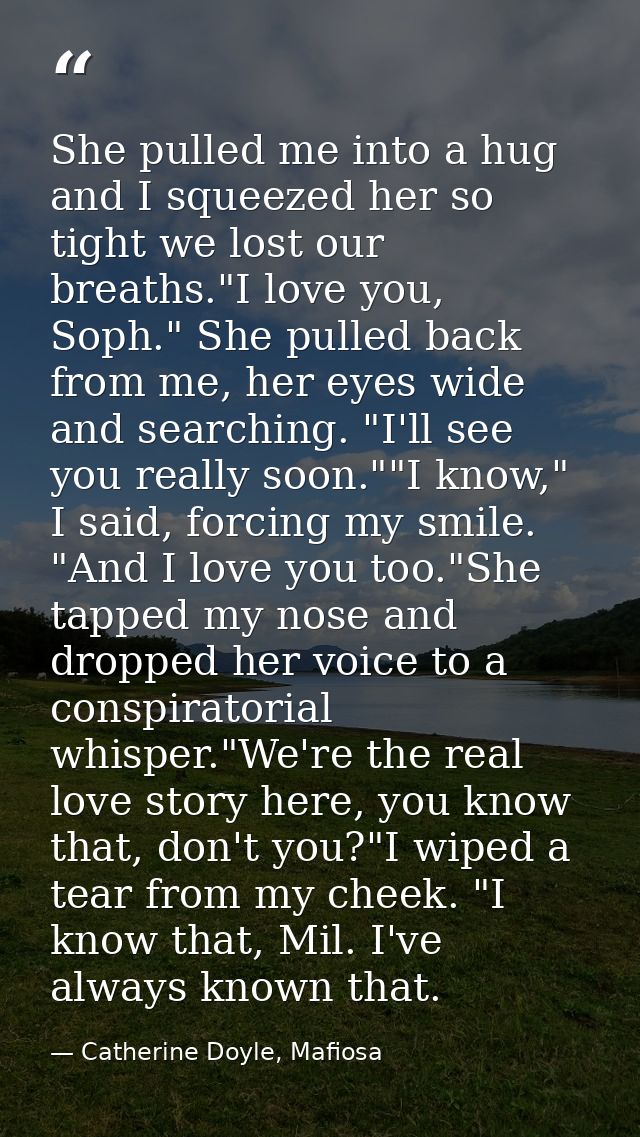 She pulled me into a hug and I squeezed her so tight we lost our breaths."I love you, Soph." She pulled back from me, he — Catherine Doyle, Mafiosa