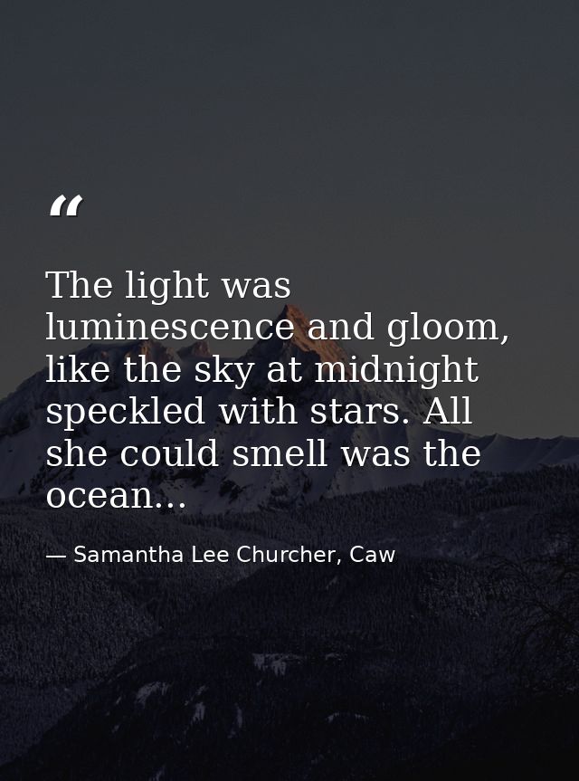 The light was luminescence and gloom, like the sky at midnight speckled with stars. All she could smell was the ocean... — Samantha Lee Churcher, Caw