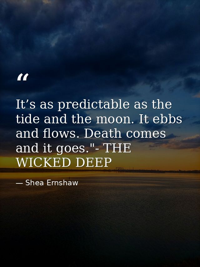 It’s as predictable as the tide and the moon. It ebbs and flows. Death comes and it goes."- THE WICKED DEEP — Shea Ernshaw