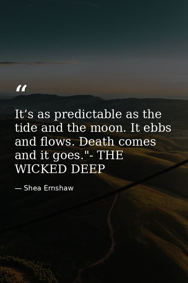 It’s as predictable as the tide and the moon. It ebbs and flows. Death comes and it goes."- THE WICKED DEEP — Shea Ernshaw