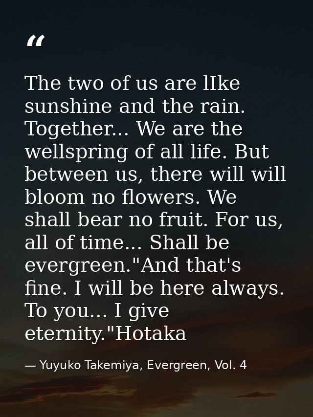 The two of us are lIke sunshine and the rain. Together... We are the wellspring of all life. But between us, there will  — Yuyuko Takemiya, Evergreen, Vol. 4