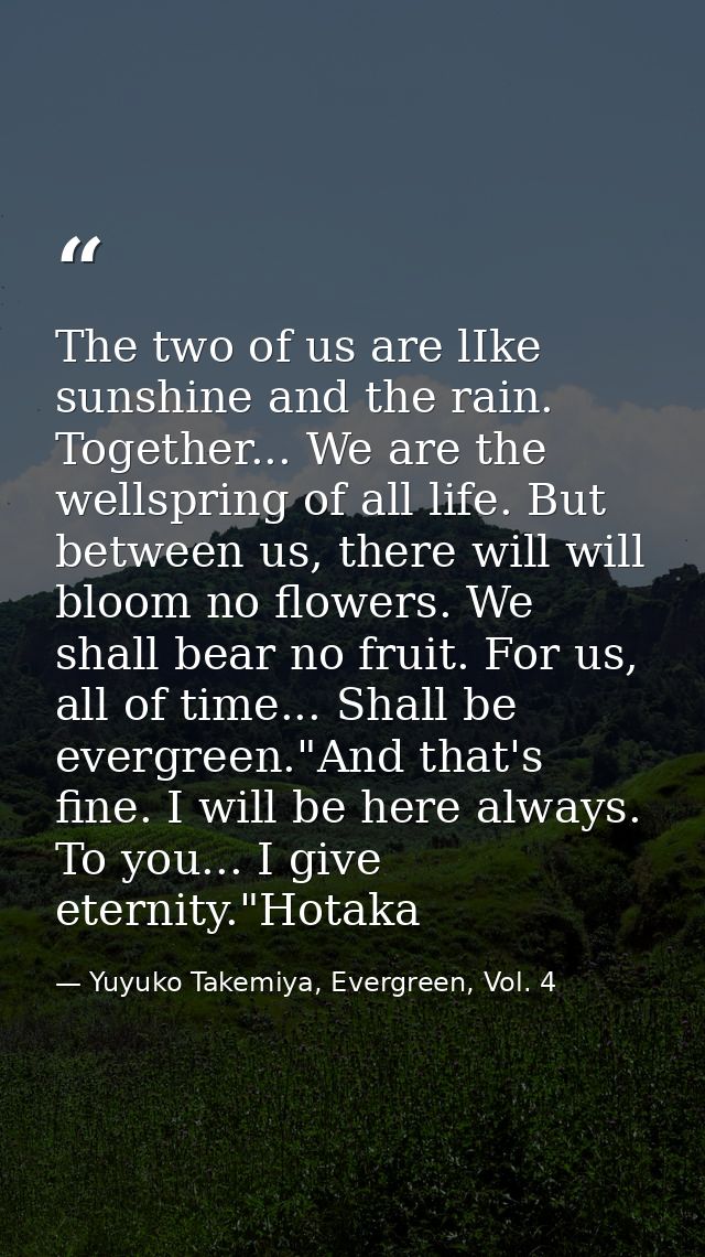 The two of us are lIke sunshine and the rain. Together... We are the wellspring of all life. But between us, there will  — Yuyuko Takemiya, Evergreen, Vol. 4