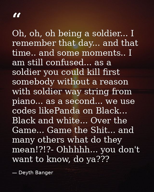 Oh, oh, oh being a soldier... I remember that day... and that time.. and some moments.. I am still confused... as a sold — Deyth Banger