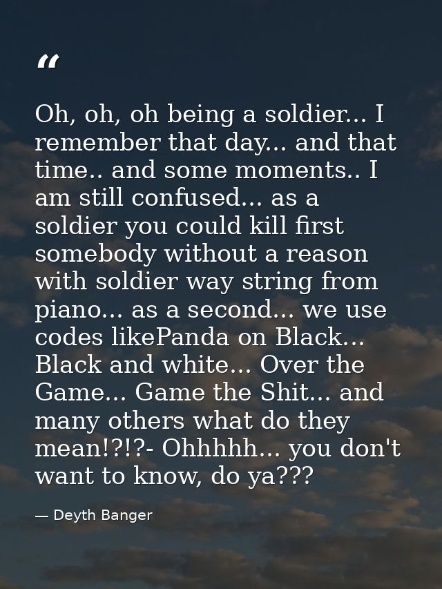 Oh, oh, oh being a soldier... I remember that day... and that time.. and some moments.. I am still confused... as a sold — Deyth Banger