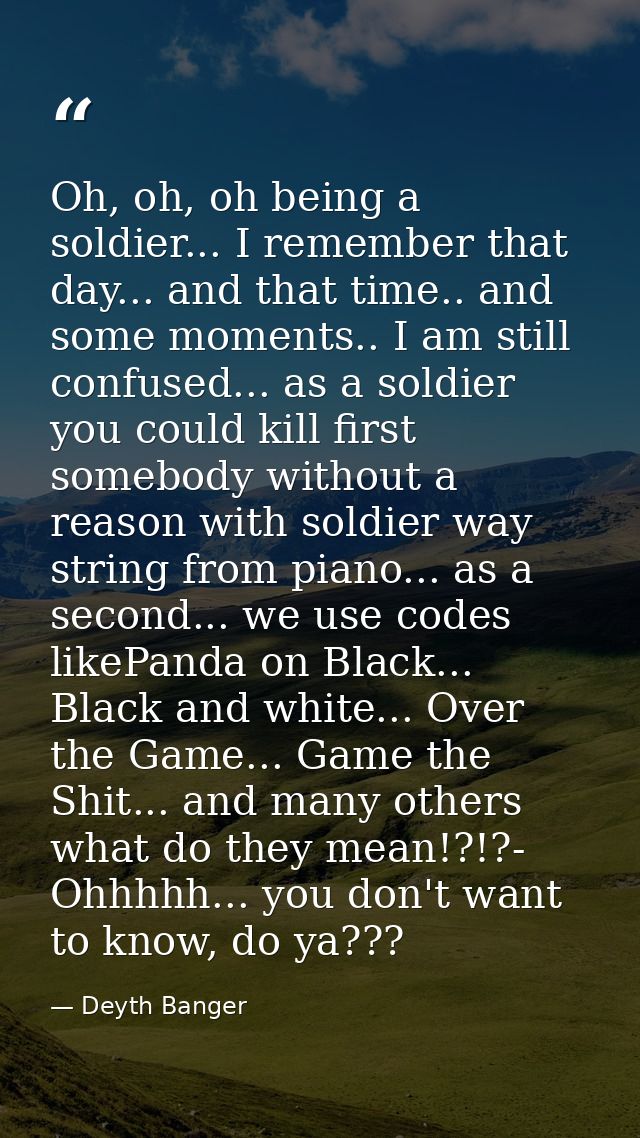 Oh, oh, oh being a soldier... I remember that day... and that time.. and some moments.. I am still confused... as a sold — Deyth Banger