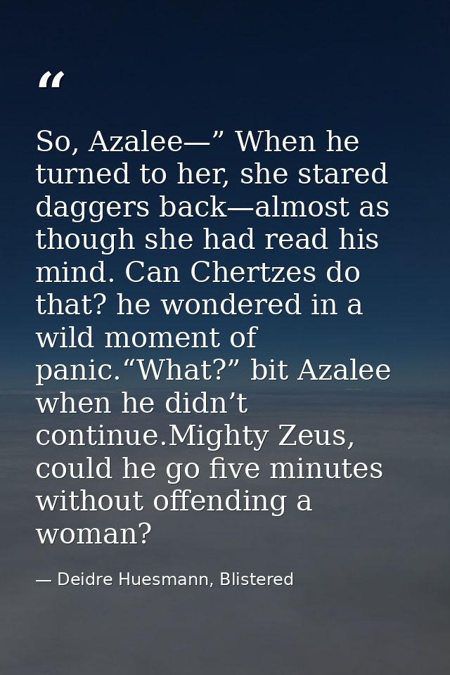 So, Azalee—” When he turned to her, she stared daggers back—almost as though she had read his mind. Can Chertzes do that — Deidre Huesmann, Blistered