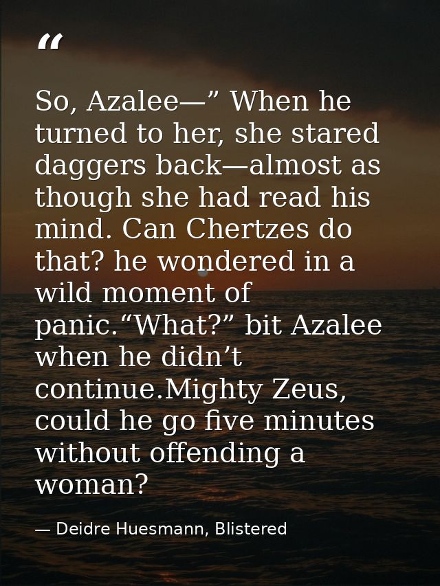 So, Azalee—” When he turned to her, she stared daggers back—almost as though she had read his mind. Can Chertzes do that — Deidre Huesmann, Blistered