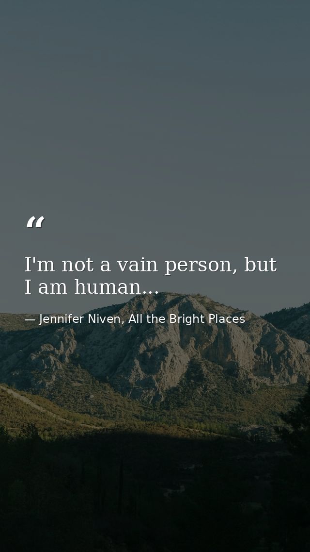 I'm not a vain person, but I am human... — Jennifer Niven, All the Bright Places