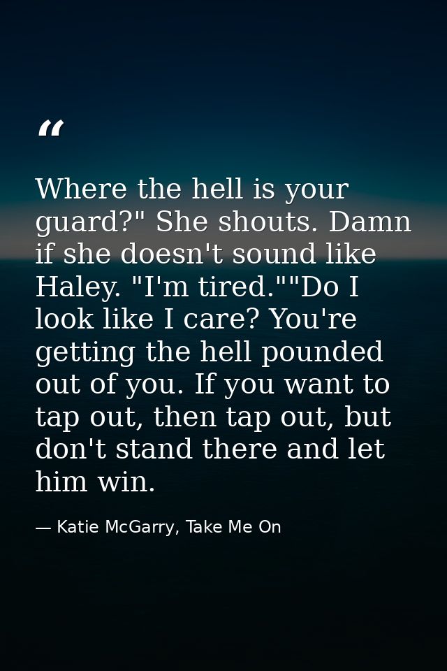 Where the hell is your guard?" She shouts. Damn if she doesn't sound like Haley. "I'm tired.""Do I look like I care? You — Katie McGarry, Take Me On