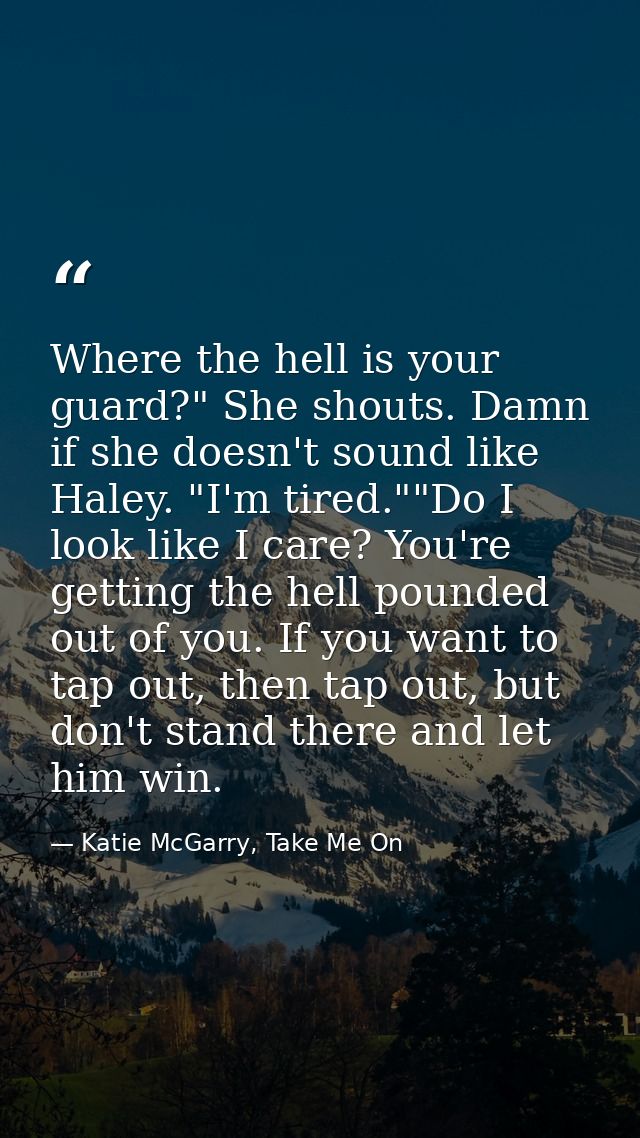 Where the hell is your guard?" She shouts. Damn if she doesn't sound like Haley. "I'm tired.""Do I look like I care? You — Katie McGarry, Take Me On