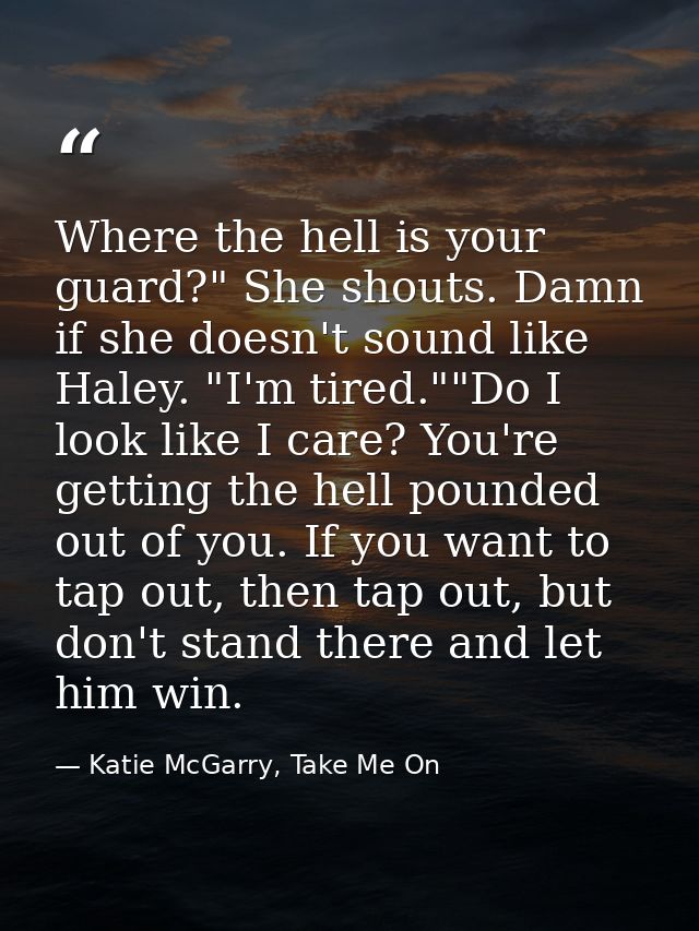 Where the hell is your guard?" She shouts. Damn if she doesn't sound like Haley. "I'm tired.""Do I look like I care? You — Katie McGarry, Take Me On