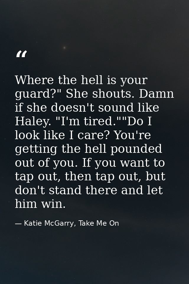 Where the hell is your guard?" She shouts. Damn if she doesn't sound like Haley. "I'm tired.""Do I look like I care? You — Katie McGarry, Take Me On