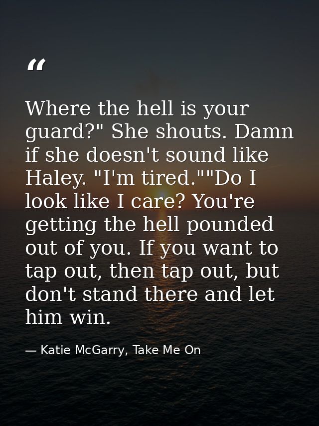 Where the hell is your guard?" She shouts. Damn if she doesn't sound like Haley. "I'm tired.""Do I look like I care? You — Katie McGarry, Take Me On