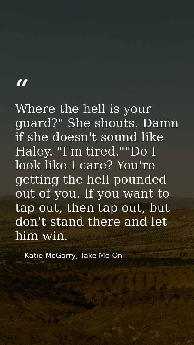 Where the hell is your guard?" She shouts. Damn if she doesn't sound like Haley. "I'm tired.""Do I look like I care? You — Katie McGarry, Take Me On