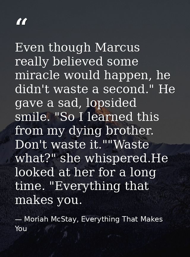 Even though Marcus really believed some miracle would happen, he didn't waste a second." He gave a sad, lopsided smile.  — Moriah McStay, Everything That Makes You