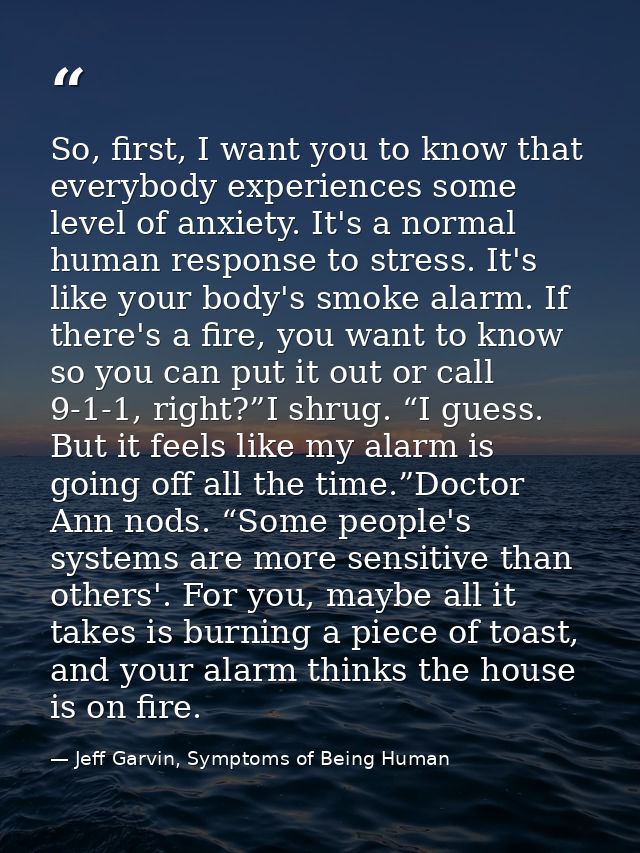 So, first, I want you to know that everybody experiences some level of anxiety. It's a normal human response to stress.  — Jeff Garvin, Symptoms of Being Human