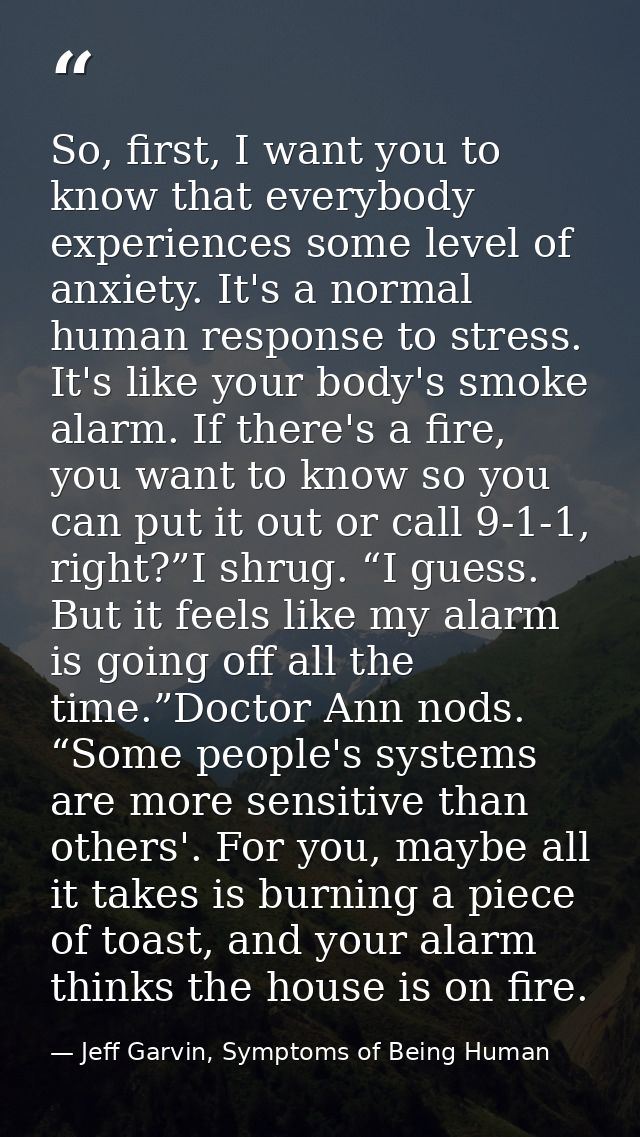 So, first, I want you to know that everybody experiences some level of anxiety. It's a normal human response to stress.  — Jeff Garvin, Symptoms of Being Human