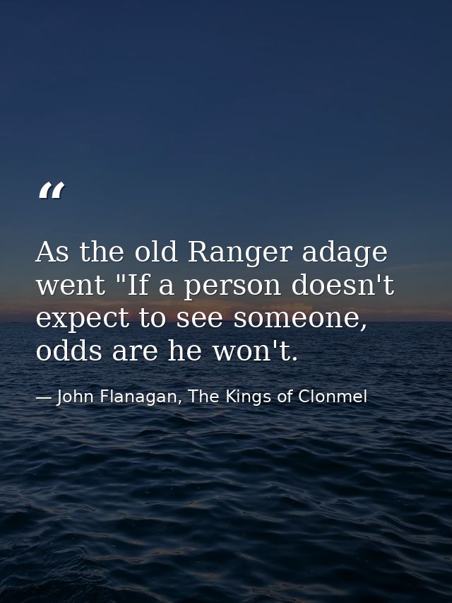 As the old Ranger adage went "If a person doesn't expect to see someone, odds are he won't. — John Flanagan, The Kings of Clonmel
