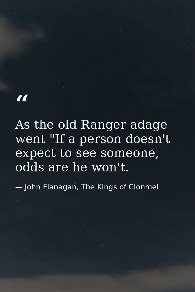As the old Ranger adage went "If a person doesn't expect to see someone, odds are he won't. — John Flanagan, The Kings of Clonmel