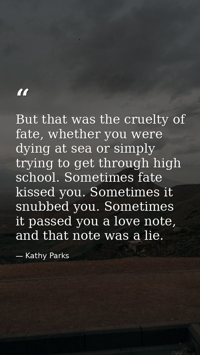 But that was the cruelty of fate, whether you were dying at sea or simply trying to get through high school. Sometimes f — Kathy Parks
