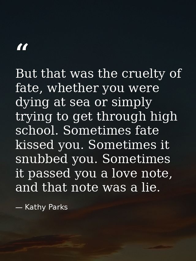 But that was the cruelty of fate, whether you were dying at sea or simply trying to get through high school. Sometimes f — Kathy Parks