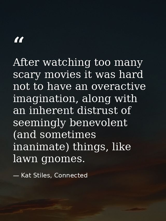 After watching too many scary movies it was hard not to have an overactive imagination, along with an inherent distrust  — Kat Stiles, Connected