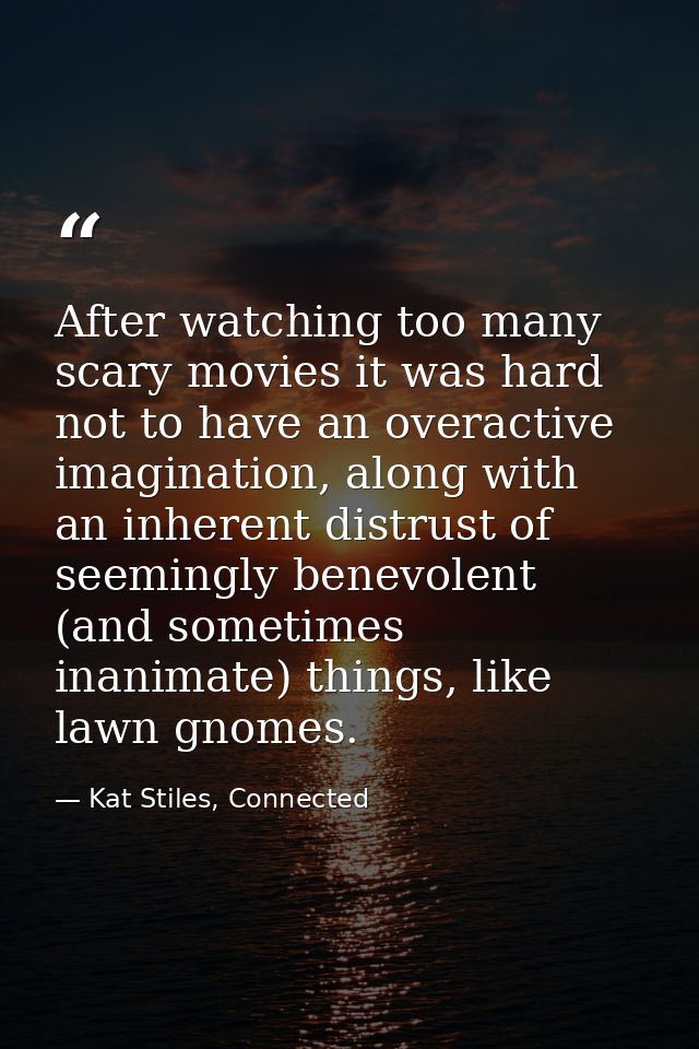 After watching too many scary movies it was hard not to have an overactive imagination, along with an inherent distrust  — Kat Stiles, Connected